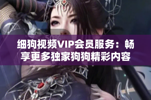 细狗视频VIP会员服务：畅享更多独家狗狗精彩内容