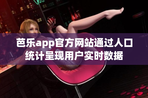 芭乐app官方网站通过人口统计呈现用户实时数据