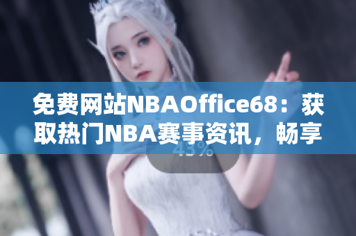 免费网站NBAOffice68：获取热门NBA赛事资讯，畅享九幺体育精彩内容