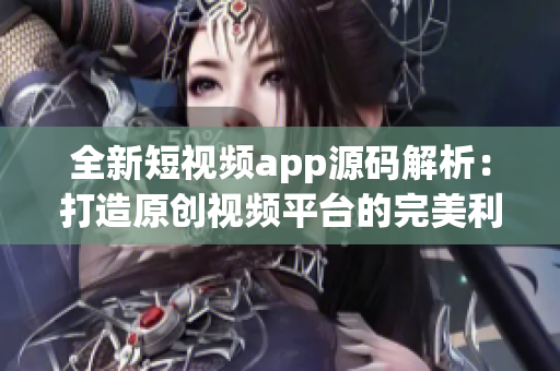 全新短视频app源码解析：打造原创视频平台的完美利器