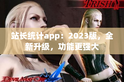 站长统计app：2023版，全新升级，功能更强大