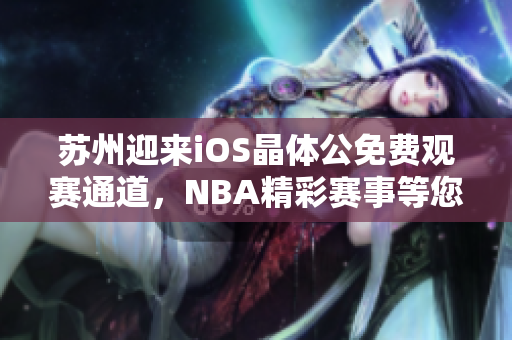 苏州迎来iOS晶体公免费观赛通道，NBA精彩赛事等您来观看