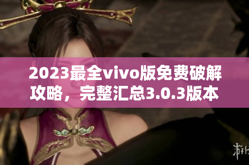 2023最全vivo版免费破解攻略，完整汇总3.0.3版本修复措施