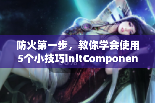 防火第一步，教你学会使用5个小技巧initComponents