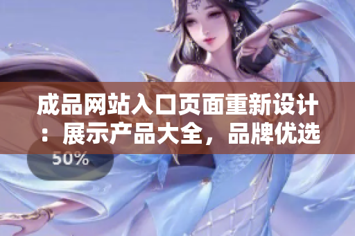 成品网站入口页面重新设计：展示产品大全，品牌优选，购物简单化，一站式购物服务