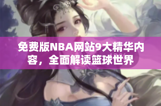 免费版NBA网站9大精华内容，全面解读篮球世界