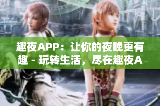 趣夜APP：让你的夜晚更有趣 - 玩转生活，尽在趣夜APP