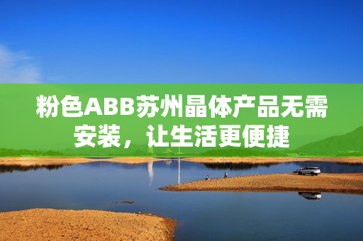 粉色ABB苏州晶体产品无需安装，让生活更便捷