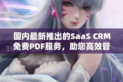 国内最新推出的SaaS CRM免费PDF服务，助您高效管理客户关系