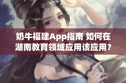 奶牛福建App指南 如何在湖南教育领域应用该应用？