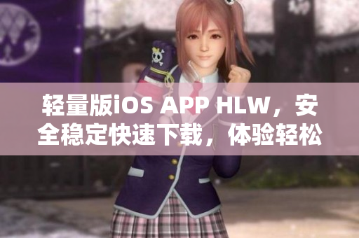 轻量版iOS APP HLW，安全稳定快速下载，体验轻松生活