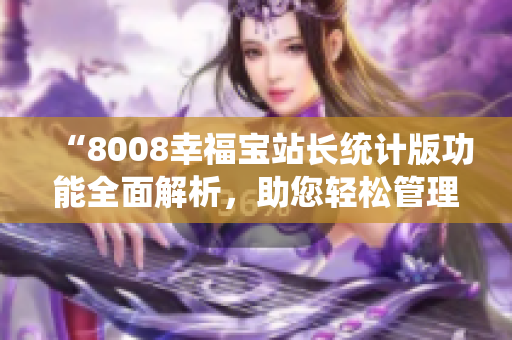 “8008幸福宝站长统计版功能全面解析，助您轻松管理网站数据”