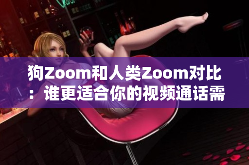 狗Zoom和人类Zoom对比：谁更适合你的视频通话需求？