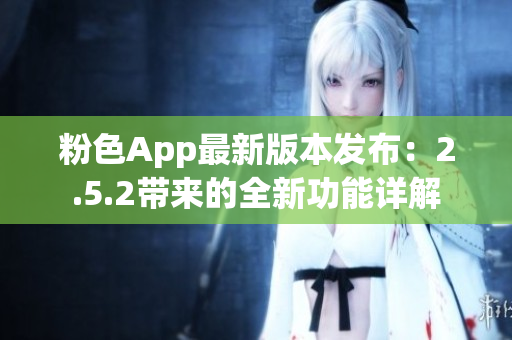 粉色App最新版本发布：2.5.2带来的全新功能详解