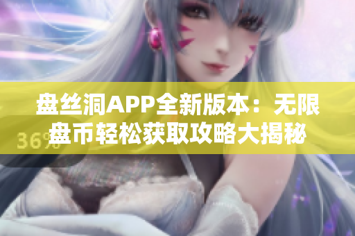 盘丝洞APP全新版本：无限盘币轻松获取攻略大揭秘