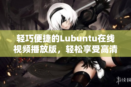 轻巧便捷的Lubuntu在线视频播放版，轻松享受高清视频娱乐