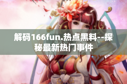 解码166fun.热点黑料--探秘最新热门事件