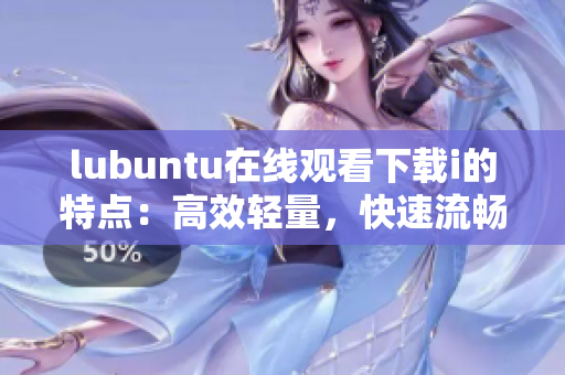 lubuntu在线观看下载i的特点：高效轻量，快速流畅