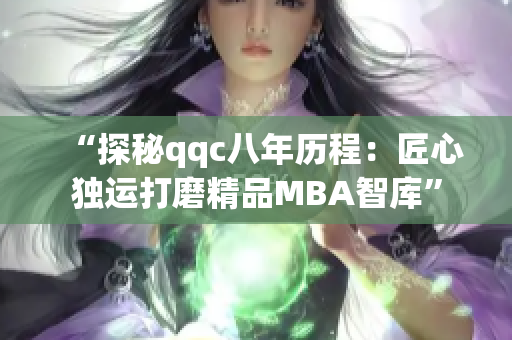 “探秘qqc八年历程：匠心独运打磨精品MBA智库”