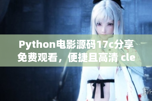 Python电影源码17c分享免费观看，便捷且高清 clear!