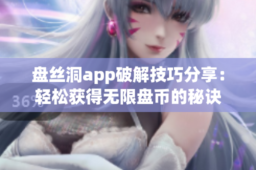 盘丝洞app破解技巧分享：轻松获得无限盘币的秘诀