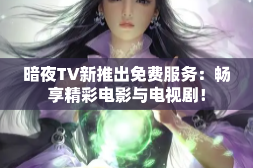 暗夜TV新推出免费服务：畅享精彩电影与电视剧！