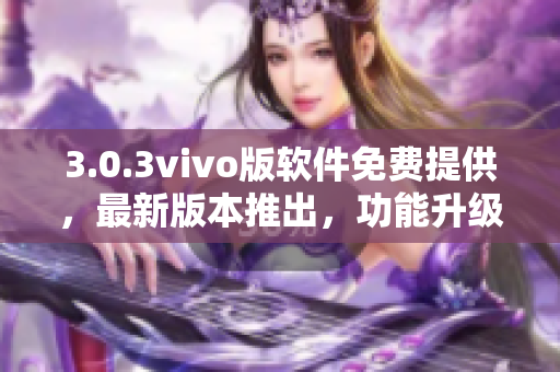 3.0.3vivo版软件免费提供，最新版本推出，功能升级全面优化