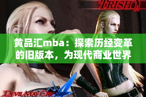 黄品汇mba：探索历经变革的旧版本，为现代商业世界赋能