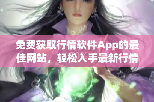 免费获取行情软件App的最佳网站，轻松入手最新行情数据