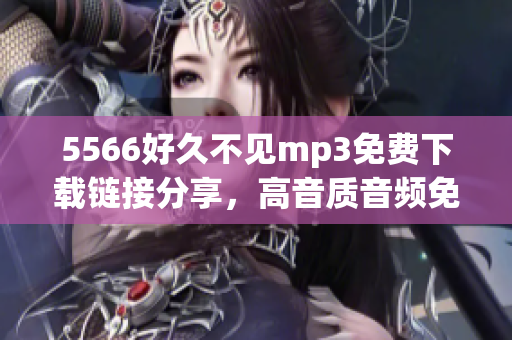 5566好久不见mp3免费下载链接分享，高音质音频免费在线试听及下载