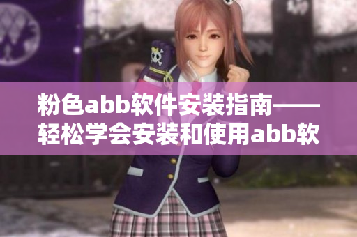 粉色abb软件安装指南——轻松学会安装和使用abb软件