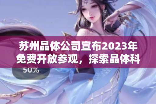 苏州晶体公司宣布2023年免费开放参观，探索晶体科技产业发展趋势