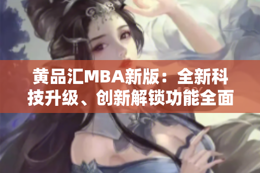 黄品汇MBA新版：全新科技升级、创新解锁功能全面升级