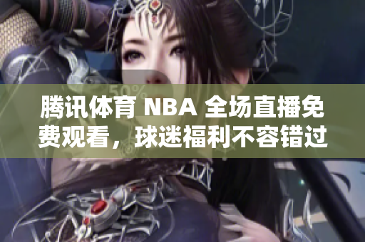 腾讯体育 NBA 全场直播免费观看，球迷福利不容错过