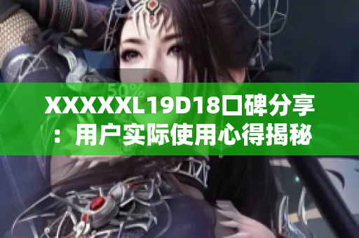 XXXXXL19D18口碑分享：用户实际使用心得揭秘