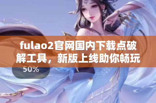 fulao2官网国内下载点破解工具，新版上线助你畅玩游戏