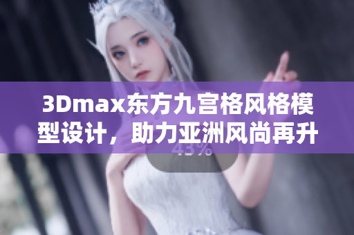 3Dmax东方九宫格风格模型设计，助力亚洲风尚再升级