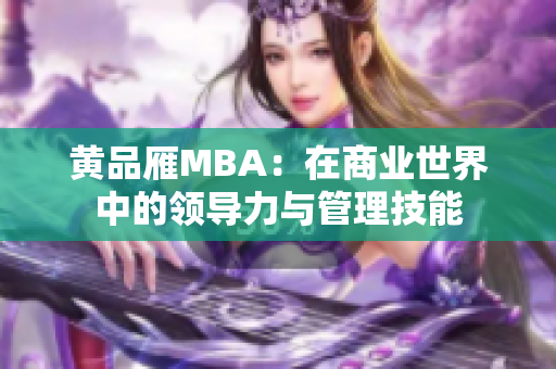 黄品雁MBA：在商业世界中的领导力与管理技能