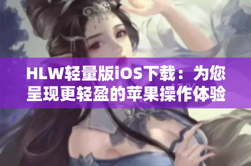 HLW轻量版iOS下载：为您呈现更轻盈的苹果操作体验