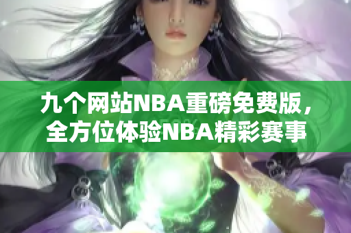 九个网站NBA重磅免费版，全方位体验NBA精彩赛事