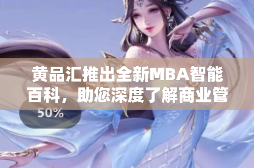 黄品汇推出全新MBA智能百科，助您深度了解商业管理！