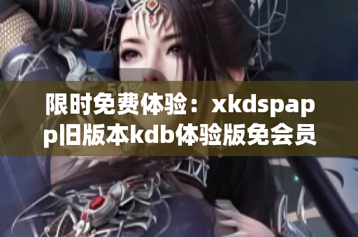 限时免费体验：xkdspapp旧版本kdb体验版免会员特权