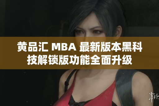 黄品汇 MBA 最新版本黑科技解锁版功能全面升级