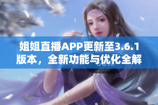 姐姐直播APP更新至3.6.1版本，全新功能与优化全解析