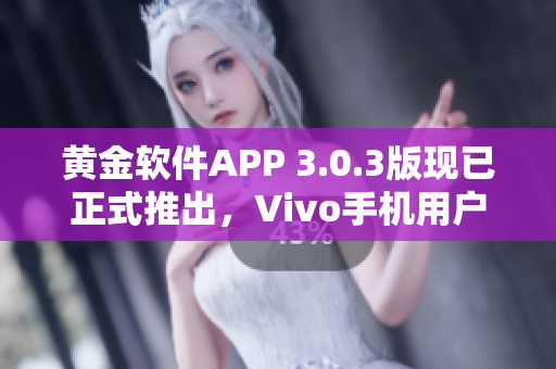 黄金软件APP 3.0.3版现已正式推出，Vivo手机用户可立即下载体验