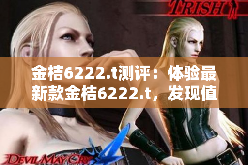 金桔6222.t测评：体验最新款金桔6222.t，发现值得购买的理由