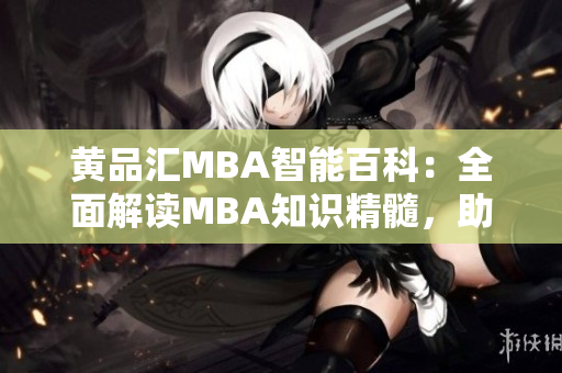 黄品汇MBA智能百科：全面解读MBA知识精髓，助力职场新飞跃