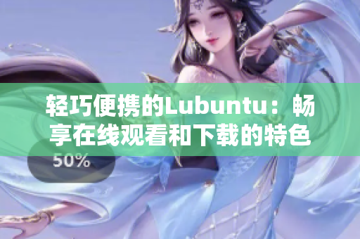 轻巧便携的Lubuntu：畅享在线观看和下载的特色