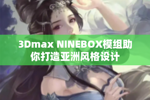 3Dmax NINEBOX模组助你打造亚洲风格设计