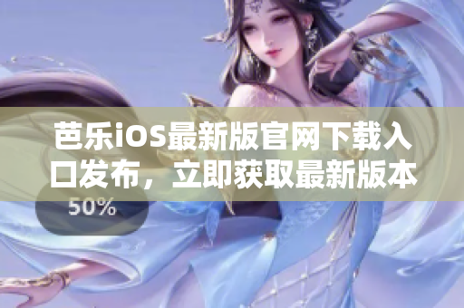 芭乐iOS最新版官网下载入口发布，立即获取最新版本！